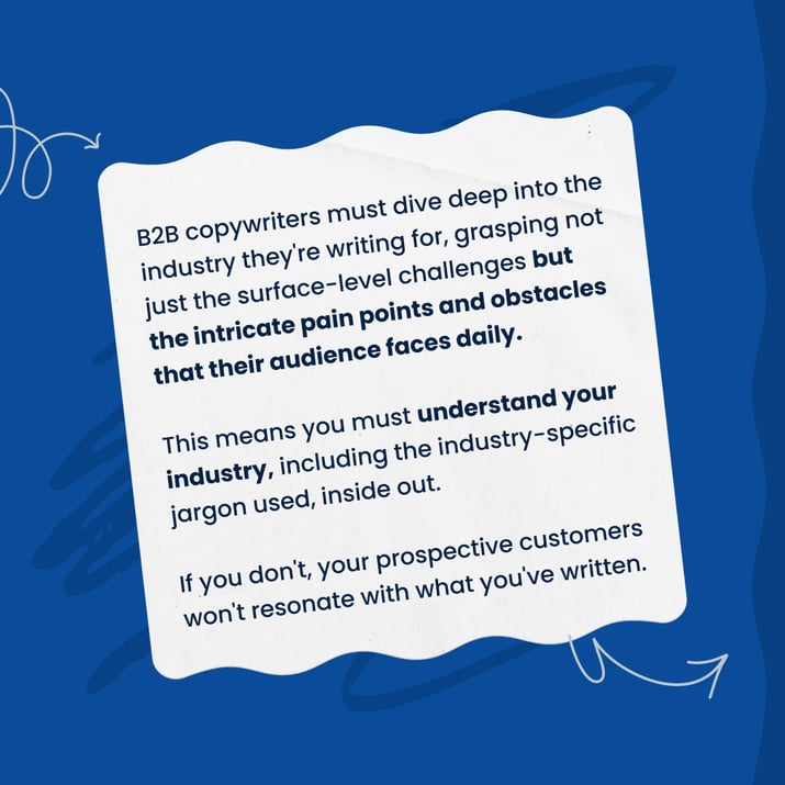 B2B copywriting is different to B2C copywriting. You must understand the intricate pain points of your audience.