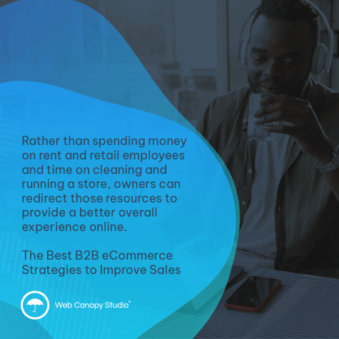 Rather than spending money on rent and retail employees and time on cleaning and running a store, owners can redirect those resources to provide a better overall experience online. The Best B2B eCommerce Strategies to Improve Sales